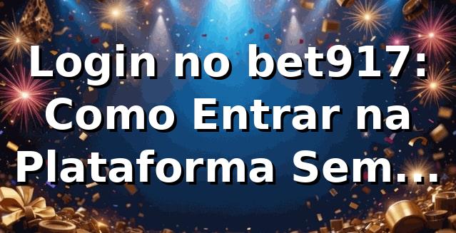 Login no bet917: Como Entrar na Plataforma Sem Stress 🎯